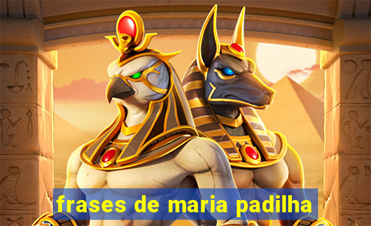 frases de maria padilha